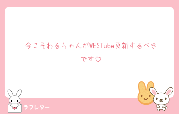 今こそわるちゃんがWESTube更新するべきです
