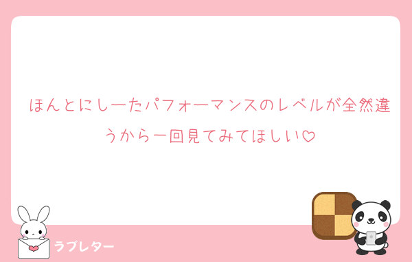 ほんとにしーたパフォーマンスのレベルが全然違うから一回見てみてほしい