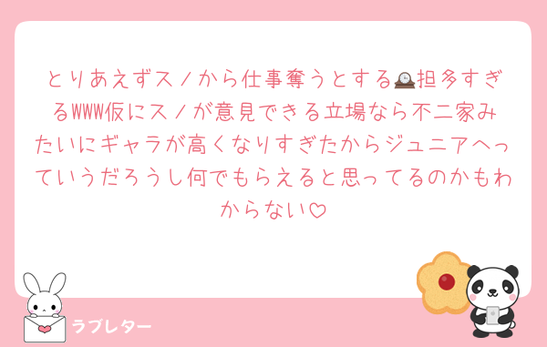 とりあえずスノから仕事奪うとする🕰️担多すぎるWWW仮にスノが意見できる立場なら不二家みたいにギャラが高くなりすぎたからジュニアへっていうだろうし何でもらえると思ってるのかもわからない
