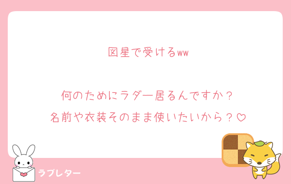 図星で受けるww

何のためにラダー居るんですか？
名前や衣装そのまま使いたいから？