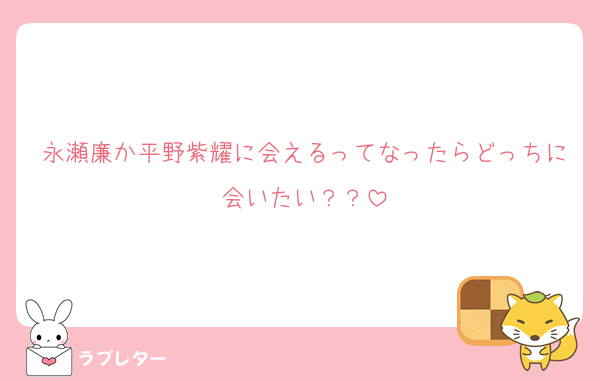 永瀬廉か平野紫耀に会えるってなったらどっちに会いたい？？