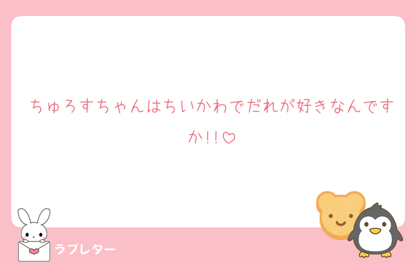 ちゅろすちゃんはちいかわでだれが好きなんですか!!