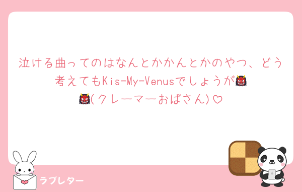 泣ける曲ってのはなんとかかんとかのやつ、どう考えてもKis-My-Venusでしょうが👹👹(クレーマーおばさん)