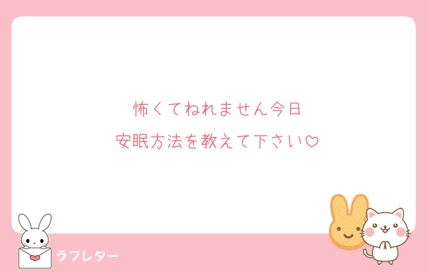怖くてねれません今日
安眠方法を教えて下さい
