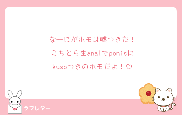 なーにがホモは嘘つきだ！
こちとら生analでpenisに
kusoつきのホモだよ！