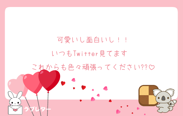 可愛いし面白いし！！
いつもTwitter見てます✌️
これからも色々頑張ってください??