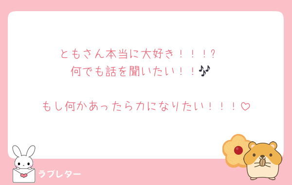 ともさん本当に大好き！！！✨
何でも話を聞いたい！！🎶

もし何かあったら力になりたい！！！