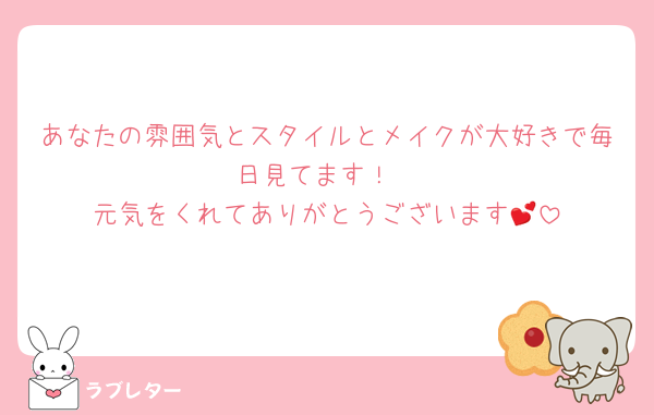 あなたの雰囲気とスタイルとメイクが大好きで毎日見てます！
元気をくれてありがとうございます💕