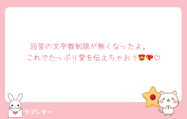 回答の文字数制限が無くなったよ。
これでたっぷり愛を伝えちゃおう??